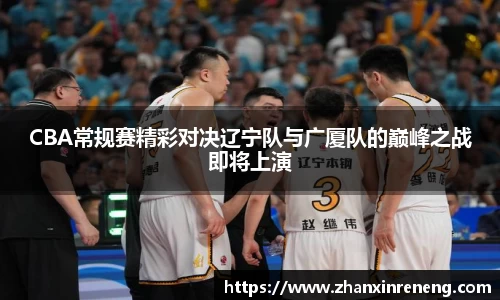 CBA常规赛精彩对决辽宁队与广厦队的巅峰之战即将上演