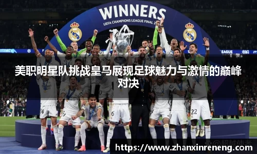 美职明星队挑战皇马展现足球魅力与激情的巅峰对决
